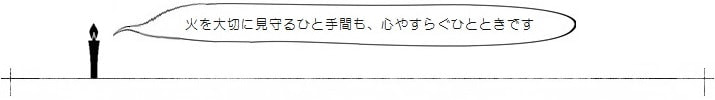 火を大切に見守るひと手間も、心やすらぐひとときです