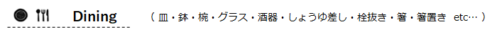 Dining［皿・鉢・椀・グラス・酒器・しょうゆ差し・栓抜き・箸・箸置き etc…］